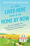 IF YOU LIVED HERE YOU'D BE HOME BY NOW: WHY WE TRADED THE COMMUTING LIFE FOR A LITTLE HOUSE ON THE PRAIRIE (R)