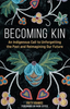 Becoming Kin: An Indigenous Call to Unforgetting the Past and Reimagining Our Future