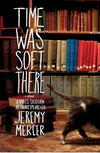 Time Was Soft There: a Memoir, A Paris Sojourn at Shakespeare & Co.