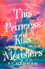 This Princess Kills Monsters (The Misadventures of a Fairy-Tale Stepsister: A Novel)