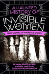 A Haunted History of Invisible Women: True Stories of America's Ghosts