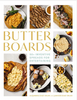 Butter Boards: 50+ Inventive Spreads for Entertaining