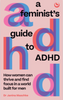 A Feminist's Guide to ADHD: How women can thrive and find focus in a world built for men