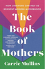 The Book of Mothers: How Literature Can Help Us Reinvent Modern Motherhood (HCR)