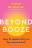 Beyond Booze: How to Create a Life You Love, Alcohol-Free (R)