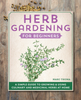Herb Gardening For Beginners: A Simple Guide to Growing & Using Culinary and Medicinal Herbs at Home