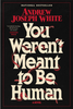 You Weren't Meant to Be Human