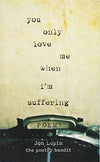 You Only Love Me When I'm Suffering: Poems