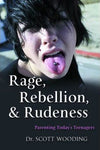 Rage, Rebellion & Rudeness: Parenting Today's Teenagers