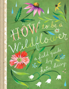 How to be a Wildflower: a Field Guide