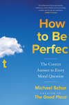 How To Be Perfec: The Correct Answer to Every Moral Question