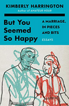 But You Seemed So Happy: A Marriage, in Pieces and Bits (R)